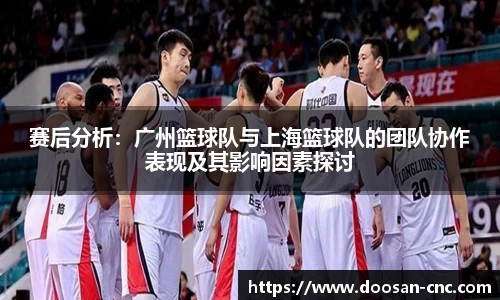 赛后分析：广州篮球队与上海篮球队的团队协作表现及其影响因素探讨