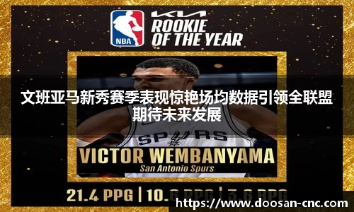 文班亚马新秀赛季表现惊艳场均数据引领全联盟期待未来发展