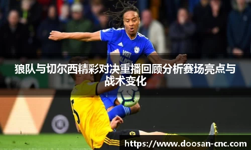 狼队与切尔西精彩对决重播回顾分析赛场亮点与战术变化